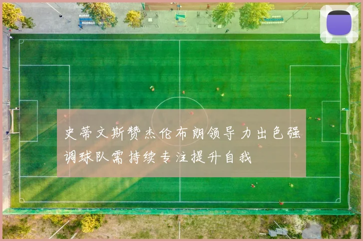 史蒂文斯赞杰伦布朗领导力出色强调球队需持续专注提升自我