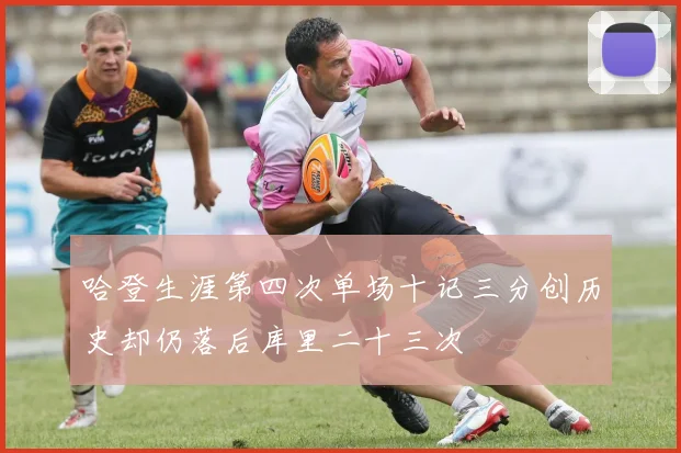 哈登生涯第四次单场十记三分创历史却仍落后库里二十三次