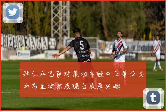 拜仁和巴萨对莱切年轻中卫蒂亚戈加布里埃尔表现出浓厚兴趣