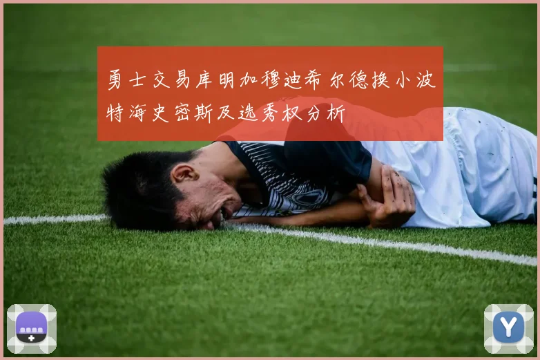 勇士交易库明加穆迪希尔德换小波特海史密斯及选秀权分析