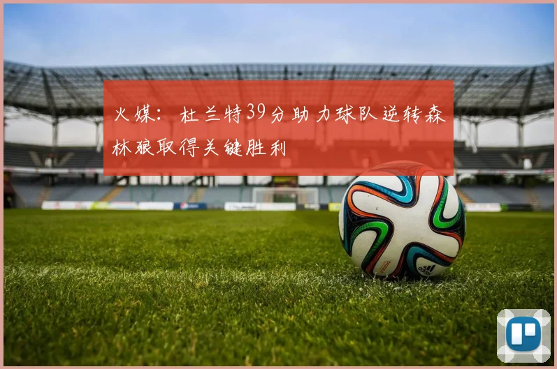 火媒：杜兰特39分助力球队逆转森林狼取得关键胜利