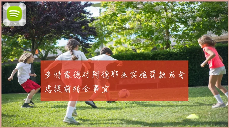 多特蒙德对阿德耶米实施罚款或考虑提前转会事宜