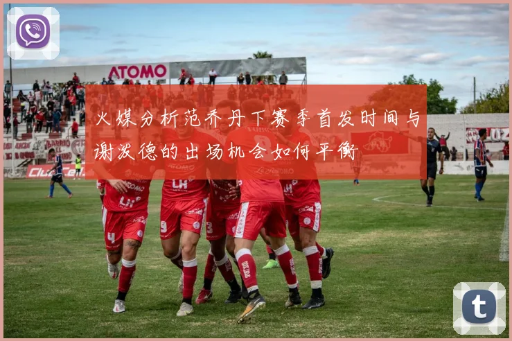 火媒分析范乔丹下赛季首发时间与谢泼德的出场机会如何平衡