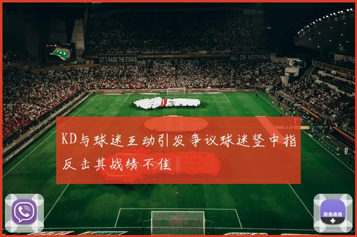 KD与球迷互动引发争议球迷竖中指反击其战绩不佳