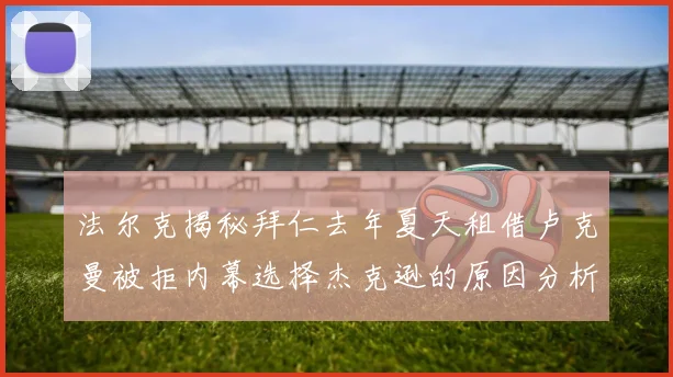 法尔克揭秘拜仁去年夏天租借卢克曼被拒内幕选择杰克逊的原因分析